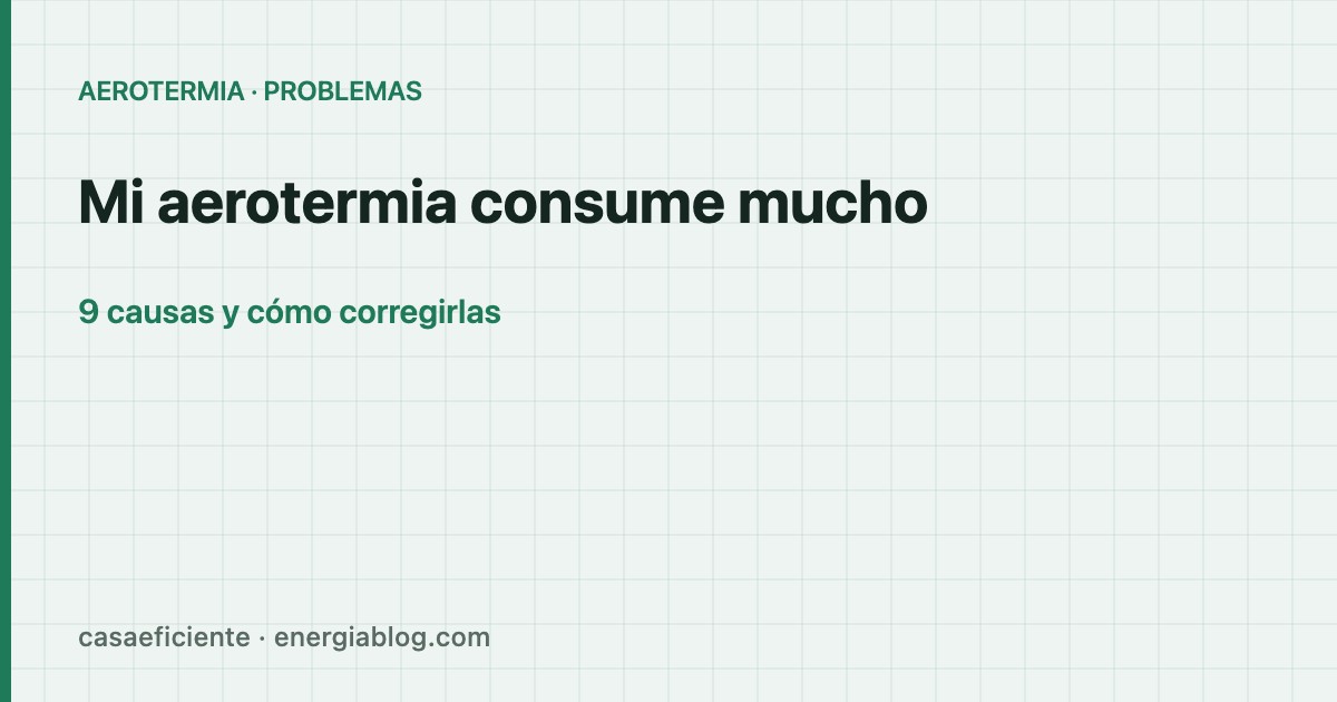 Mi aerotermia consume mucho: 9 causas habituales y cómo corregirlas — Casa Eficiente